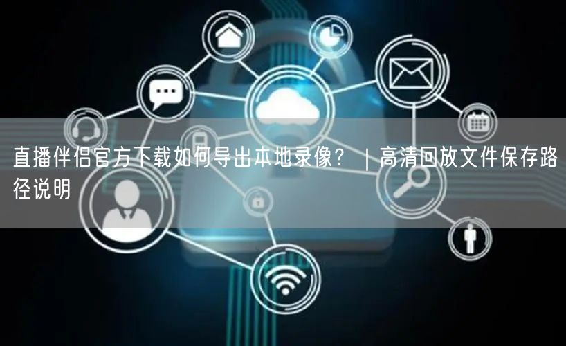 直播伴侣官方下载如何导出本地录像？｜高清