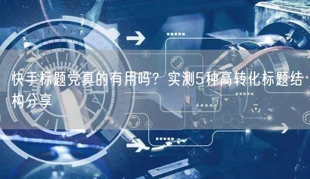 快手标题党真的有用吗？实测5种高转化标题结构分享