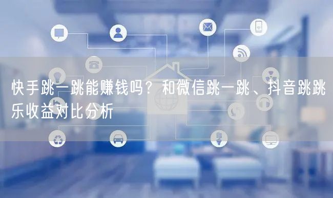 快手跳一跳能赚钱吗？和微信跳一跳、抖音跳跳乐收益对比分析