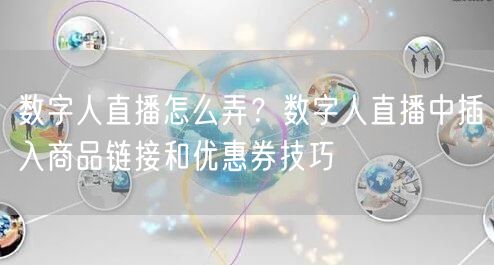 数字人直播怎么弄？数字人直播中插入商品链接和优惠券技巧