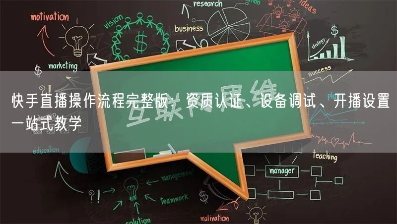 快手直播操作流程完整版：资质认证、设备调试、开播设置一站式教学