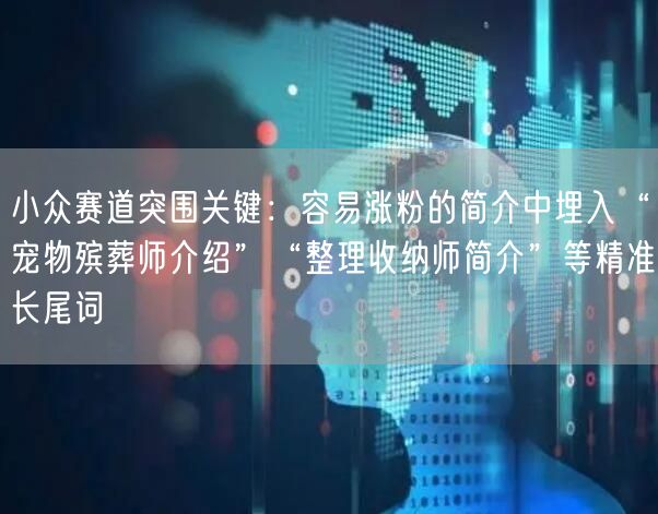 小众赛道突围关键：容易涨粉的简介中埋入“宠物殡葬师介绍”“整理收纳师简介”等精准