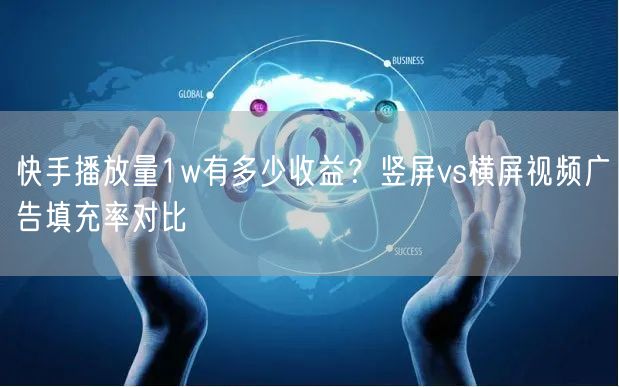 快手播放量1w有多少收益？竖屏vs横屏视频广告填充率对比