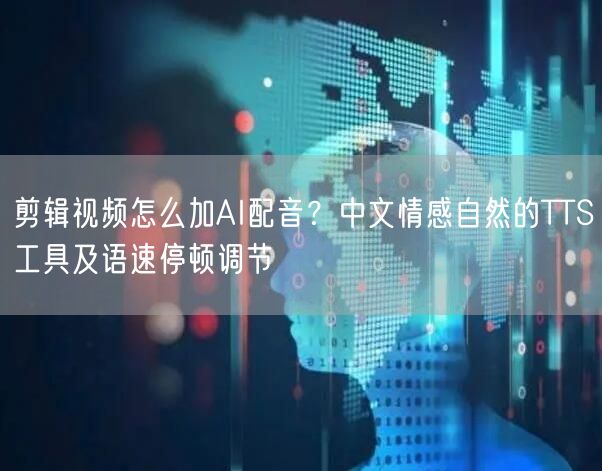 剪辑视频怎么加AI配音？中文情感自然的TTS工具及语速停顿调节