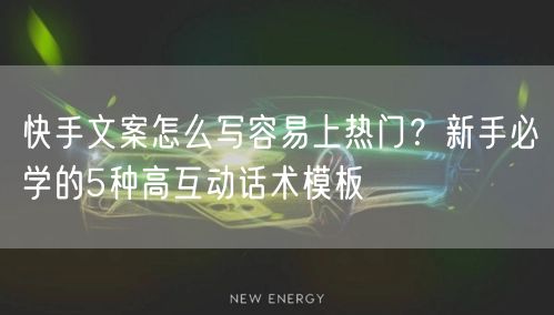 快手文案怎么写容易上热门？新手必学的5种高互动话术模板