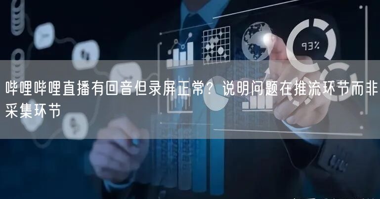 哔哩哔哩直播有回音但录屏正常？说明问题在推流环节而非采集环节