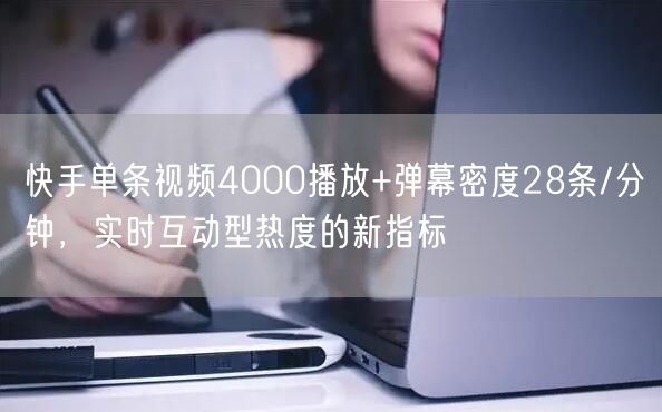 快手单条视频4000播放+弹幕密度28条/分钟，实时互动型热度的新指标