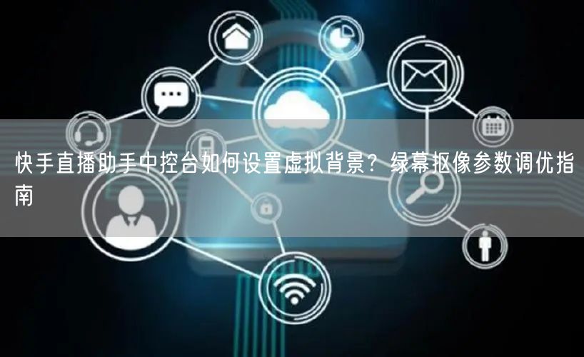快手直播助手中控台如何设置虚拟背景？绿幕