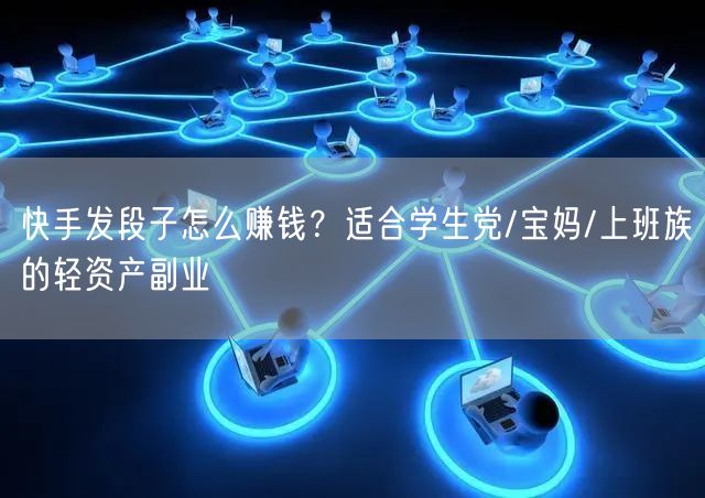 快手发段子怎么赚钱？适合学生党/宝妈/上班族的轻资产副业