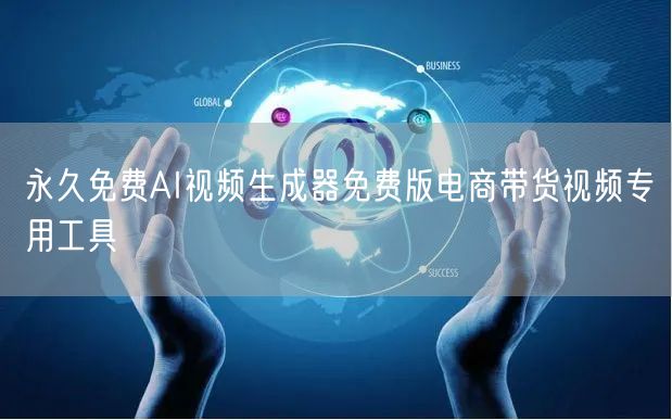 永久免费AI视频生成器免费版电商带货视频专用工具