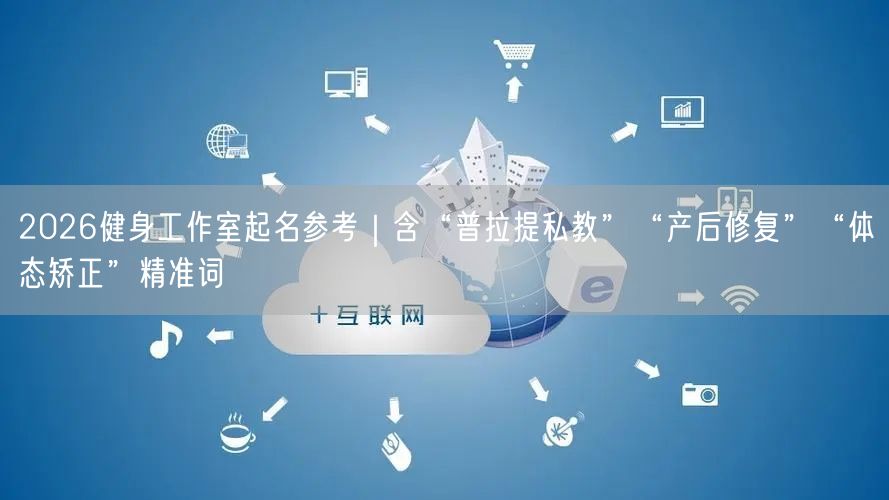 2026健身工作室起名参考｜含“普拉提私教”“产后修复”“体态矫正”精准词