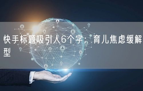 快手标题吸引人6个字：育儿焦虑缓解型