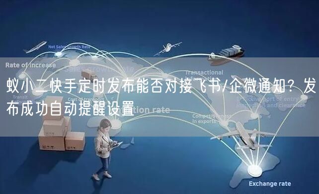 蚁小二快手定时发布能否对接飞书/企微通知