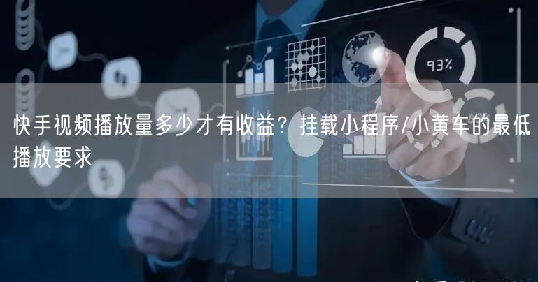 快手视频播放量多少才有收益？挂载小程序/小黄车的最低播放要求
