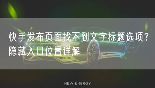 快手发布页面找不到文字标题选项？隐藏入口位置详解