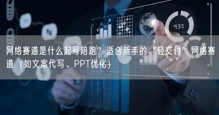 网络赛道是什么起号陪跑？适合新手的“轻交付”网络赛道（如文案代写、PPT优化）