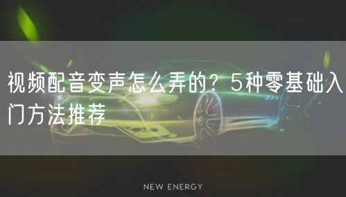 视频配音变声怎么弄的？5种零基础入门方法推荐