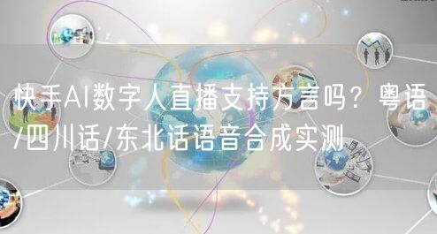 快手AI数字人直播支持方言吗？粤语/四川话/东北话语音合成实测
