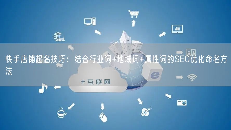 快手店铺起名技巧：结合行业词+地域词+属性词的SEO优化命名方法
