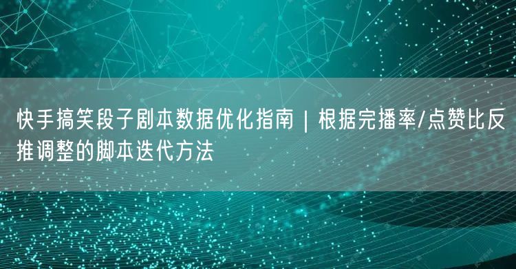 快手搞笑段子剧本数据优化指南｜根据完播率