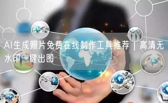 AI生成照片免费在线制作工具推荐｜高清无水印一键出图