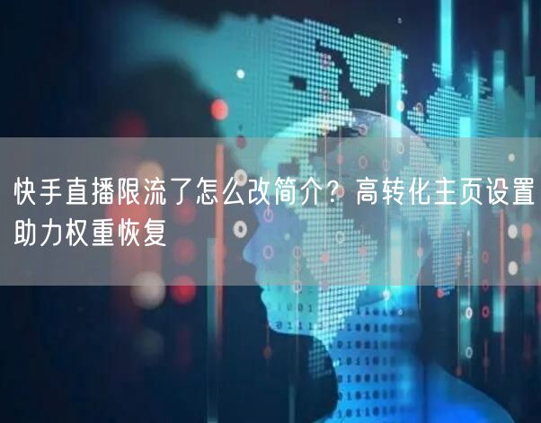 快手直播限流了怎么改简介？高转化主页设置助力权重恢复
