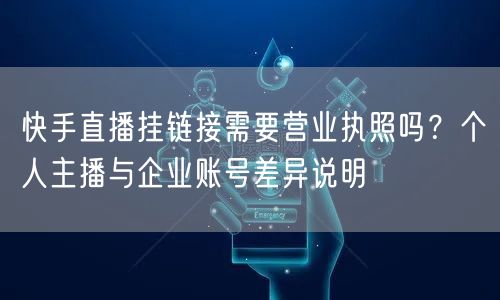 快手直播挂链接需要营业执照吗？个人主播与企业账号差异说明