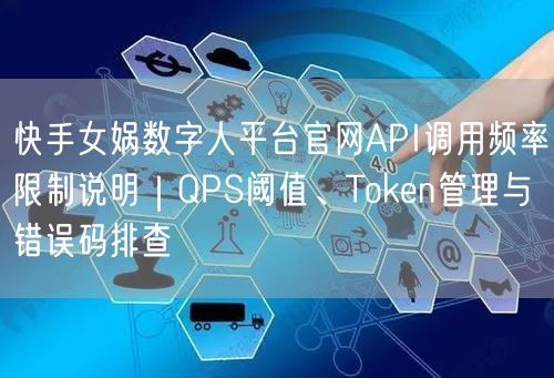 快手女娲数字人平台官网API调用频率限制说明｜QPS阈值、Token管理与错误码