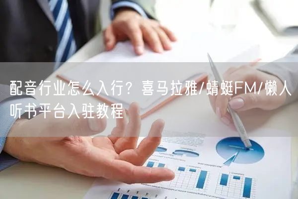 配音行业怎么入行？喜马拉雅/蜻蜓FM/懒人听书平台入驻教程