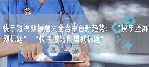 快手短视频标题大全含平台新趋势：“快手竖屏剧标题”“快手微短剧爆款标题”