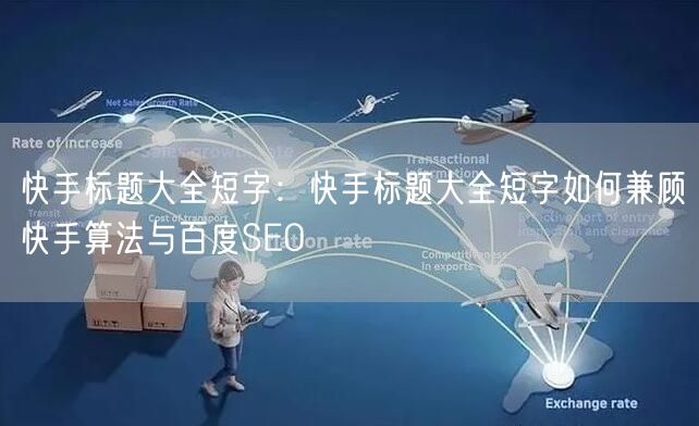 快手标题大全短字：快手标题大全短字如何兼顾快手算法与百度SEO
