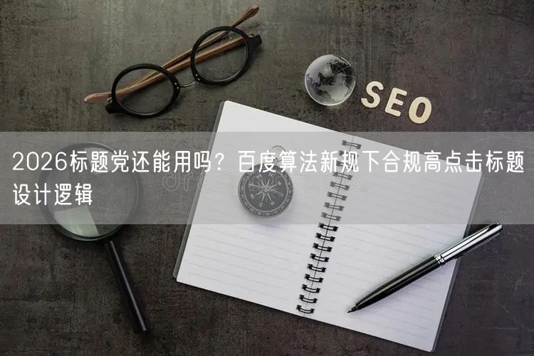 2026标题党还能用吗？百度算法新规下合