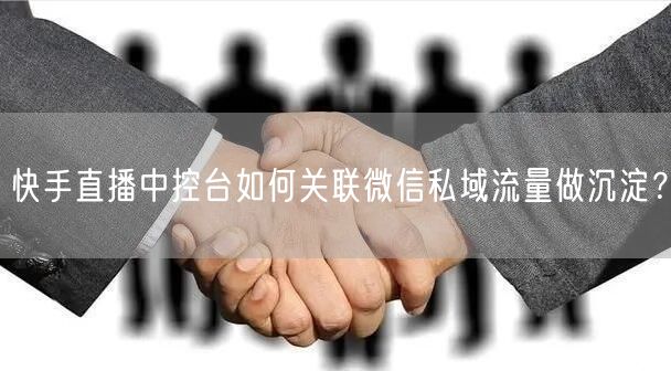 快手直播中控台如何关联微信私域流量做沉淀