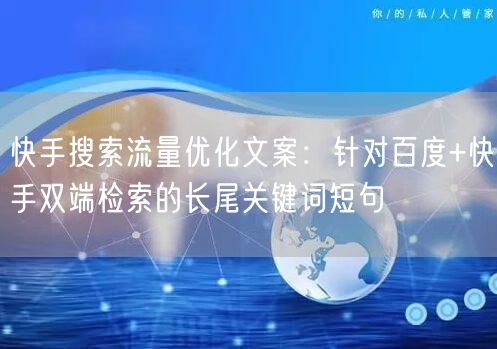 快手搜索流量优化文案：针对百度+快手双端检索的长尾关键词短句