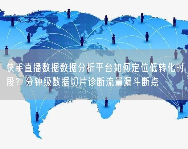 快手直播数据数据分析平台如何定位低转化时段？分钟级数据切片诊断流量漏斗断点