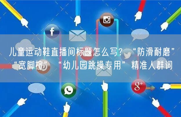 儿童运动鞋直播间标题怎么写？“防滑耐磨”“宽脚楦”“幼儿园跳操专用”精准人群词