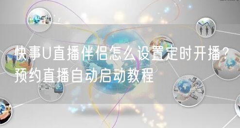 快事U直播伴侣怎么设置定时开播？预约直播自动启动教程