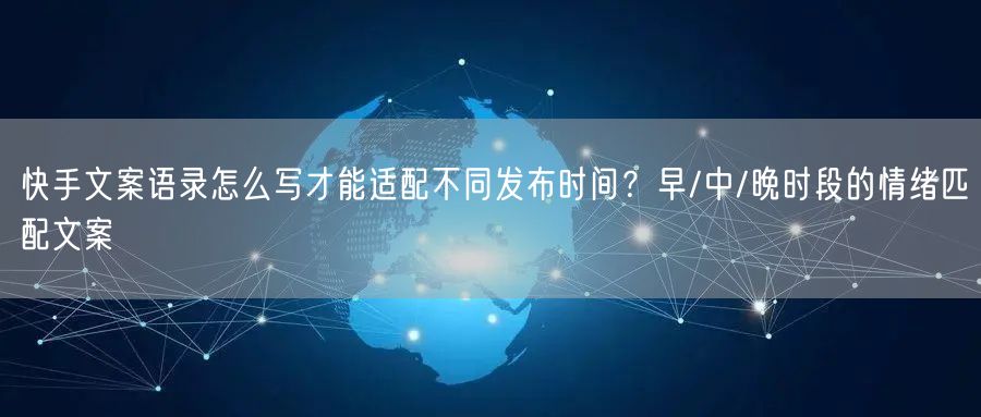 快手文案语录怎么写才能适配不同发布时间？早/中/晚时段的情绪匹配文案