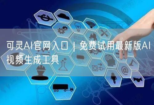 可灵AI官网入口｜免费试用最新版AI视频生成工具