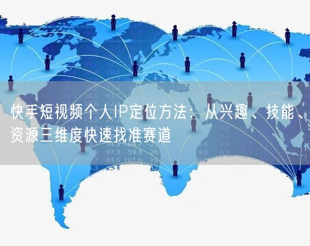 快手短视频个人IP定位方法：从兴趣、技能、资源三维度快速找准赛道