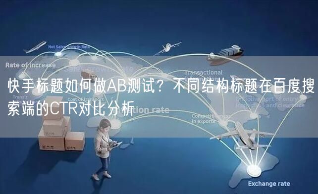 快手标题如何做AB测试？不同结构标题在百度搜索端的CTR对比分析