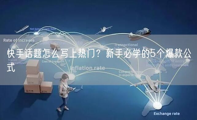 快手话题怎么写上热门？新手必学的5个爆款公式