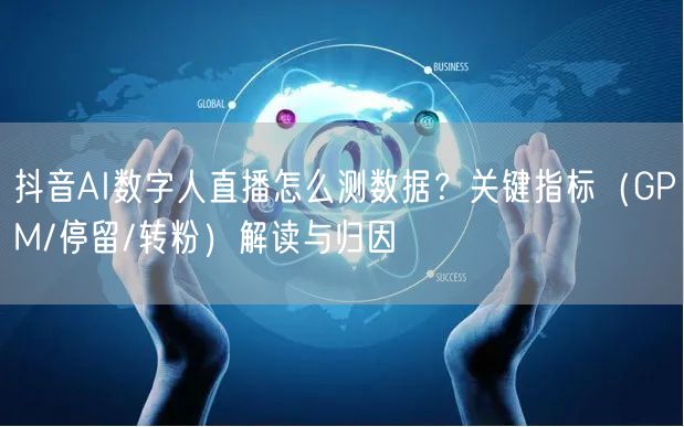 抖音AI数字人直播怎么测数据？关键指标（GPM/停留/转粉）解读与归因