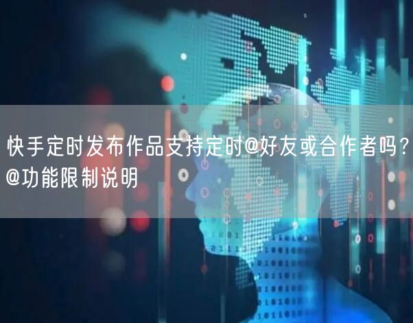 快手定时发布作品支持定时@好友或合作者吗？@功能限制说明