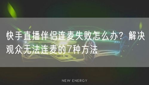 快手直播伴侣连麦失败怎么办？解决观众无法连麦的7种方法