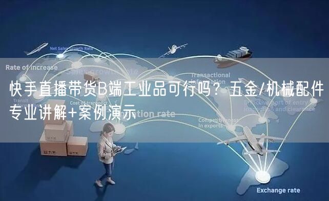 快手直播带货B端工业品可行吗？五金/机械配件专业讲解+案例演示