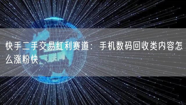 快手二手交易红利赛道：手机数码回收类内容怎么涨粉快
