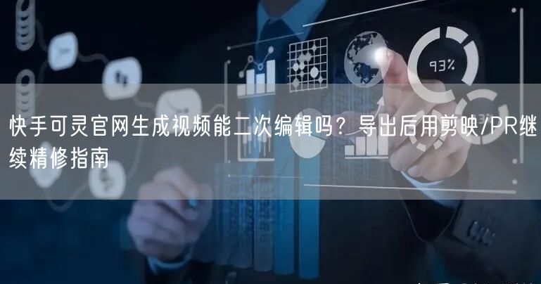 快手可灵官网生成视频能二次编辑吗？导出后用剪映/PR继续精修指南
