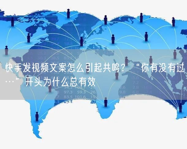 快手发视频文案怎么引起共鸣？“你有没有过…”开头为什么总有效