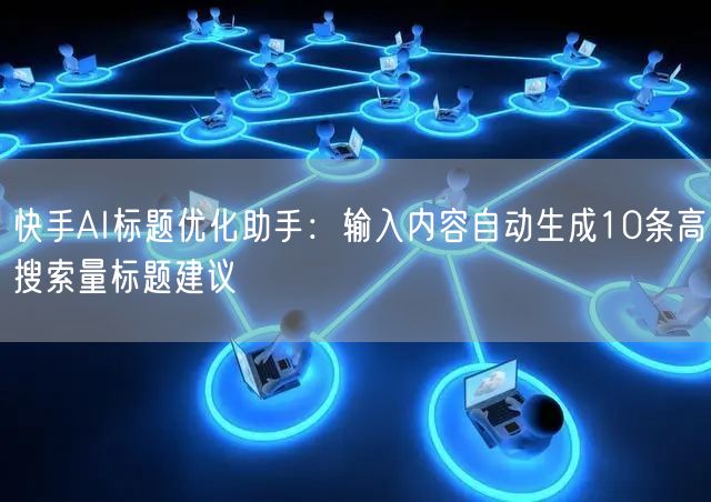 快手AI标题优化助手：输入内容自动生成10条高搜索量标题建议